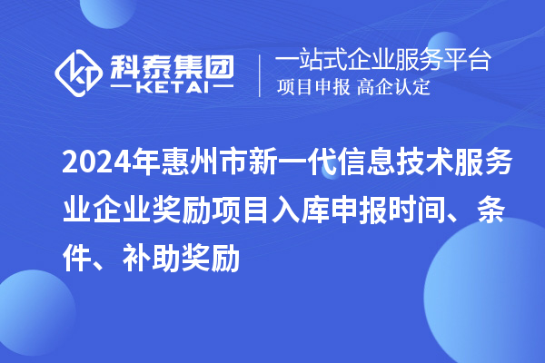 2024年惠州市新一代信息技術(shù)服務(wù)業(yè)企業(yè)獎(jiǎng)勵(lì)項(xiàng)目入庫申報(bào)時(shí)間、條件、補(bǔ)助獎(jiǎng)勵(lì)