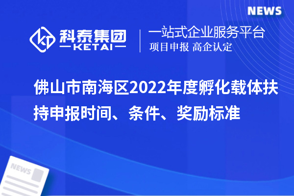 佛山市南海區(qū)2022年度孵化載體扶持申報時間、條件、獎勵標(biāo)準(zhǔn)