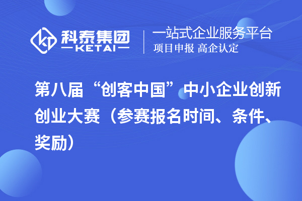 第八屆“創(chuàng)客中國(guó)”中小企業(yè)創(chuàng)新創(chuàng)業(yè)大賽（參賽報(bào)名時(shí)間、條件、獎(jiǎng)勵(lì)）