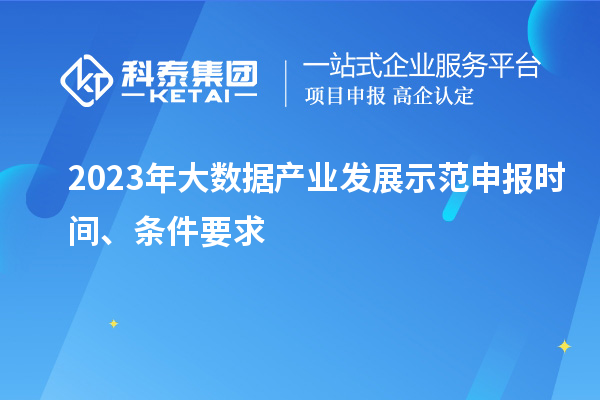 2023年大數(shù)據(jù)產(chǎn)業(yè)發(fā)展示范申報(bào)時間、條件要求