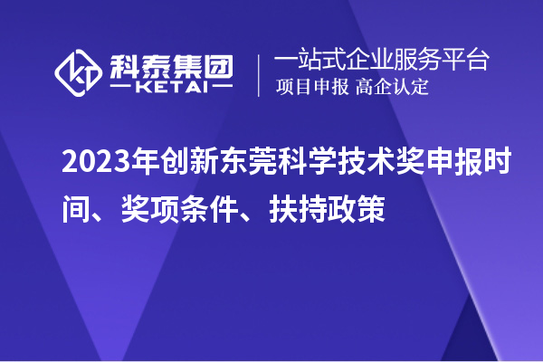 2023年創(chuàng)新東莞科學(xué)技術(shù)獎(jiǎng)申報(bào)時(shí)間、獎(jiǎng)項(xiàng)條件、扶持政策