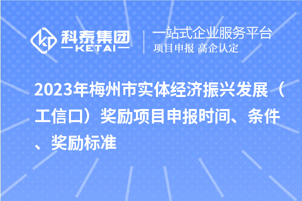 2023年梅州市實(shí)體經(jīng)濟(jì)振興發(fā)展（工信口）獎(jiǎng)勵(lì)項(xiàng)目申報(bào)時(shí)間、條件、獎(jiǎng)勵(lì)標(biāo)準(zhǔn)