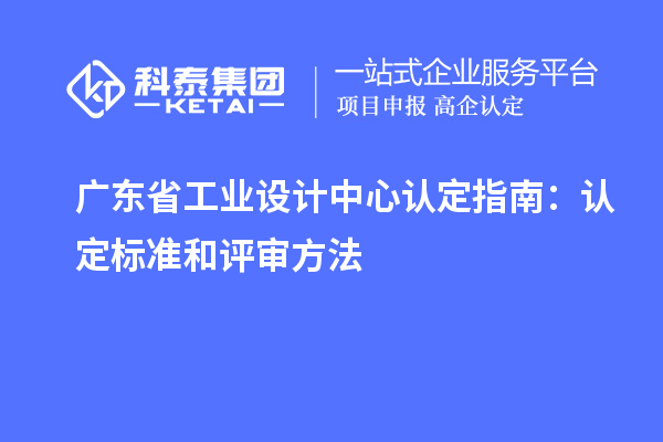 廣東省工業(yè)設(shè)計中心認(rèn)定指南：認(rèn)定標(biāo)準(zhǔn)和評審方法