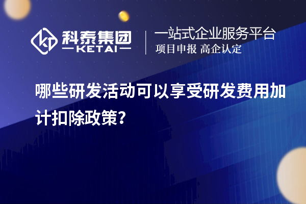 哪些研發(fā)活動可以享受研發(fā)費用加計扣除政策？