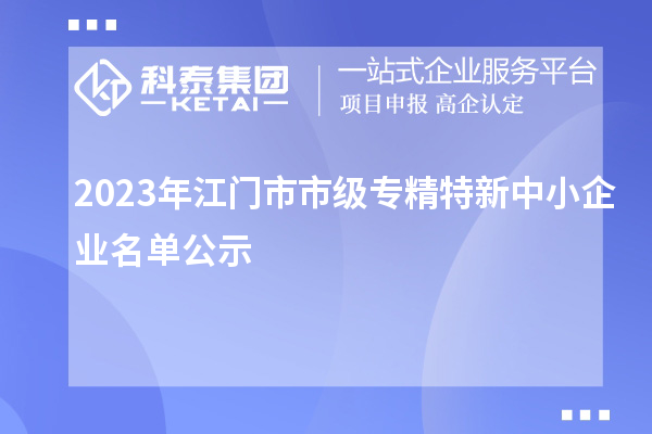 2023年江門市市級(jí)專精特新中小企業(yè)名單公示