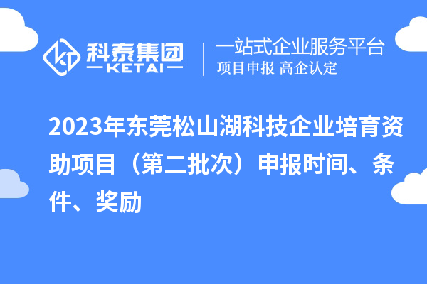 2023年東莞松山湖科技企業(yè)培育資助項(xiàng)目（第二批次）申報(bào)時(shí)間、條件、獎勵(lì)