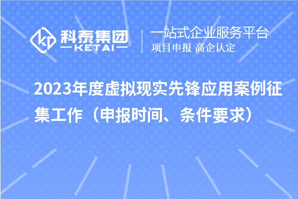 2023年度虛擬現(xiàn)實先鋒應(yīng)用案例征集工作（申報時間、條件要求）