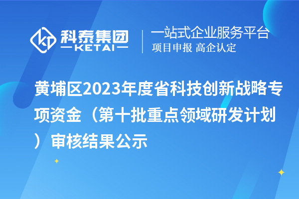 黃埔區(qū)2023年度省科技創(chuàng)新戰(zhàn)略專項資金（第十批重點領域研發(fā)計劃）審核結(jié)果公示