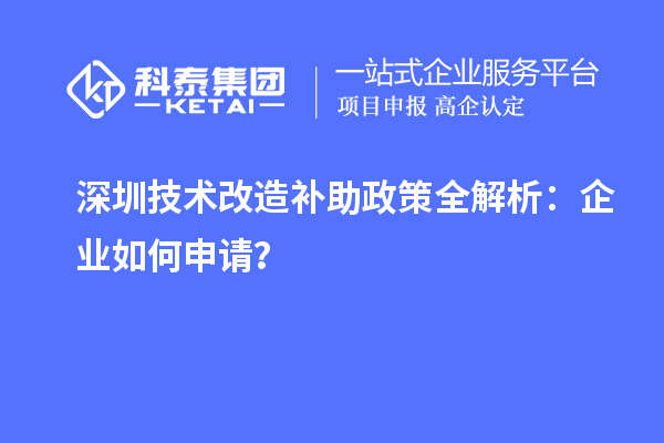 深圳技術(shù)改造補(bǔ)助政策全解析：企業(yè)如何申請？