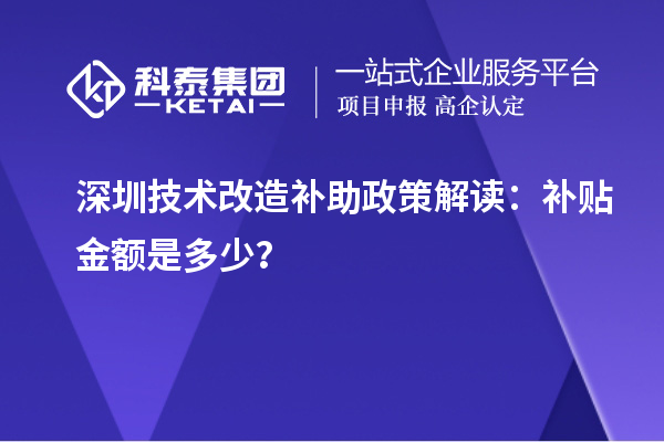 深圳技術(shù)改造補(bǔ)助政策解讀：補(bǔ)貼金額是多少？