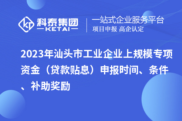 2023年汕頭市工業(yè)企業(yè)上規(guī)模專項(xiàng)資金（貸款貼息）申報(bào)時(shí)間、條件、補(bǔ)助獎(jiǎng)勵(lì)