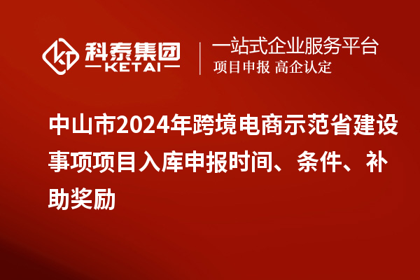 中山市2024年跨境電商示范省建設(shè)事項項目入庫申報時間、條件、補助獎勵