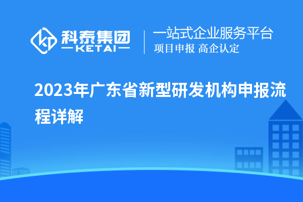 2023年廣東省新型研發(fā)機構(gòu)申報流程詳解