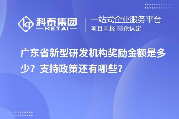 廣東省新型研發(fā)機構(gòu)獎勵金額是多少？支持政策還有哪些？