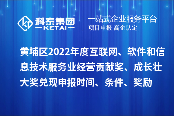 黃埔區(qū)2022年度互聯(lián)網(wǎng)、軟件和信息技術(shù)服務(wù)業(yè)經(jīng)營貢獻獎、成長壯大獎兌現(xiàn)申報時間、條件、獎勵