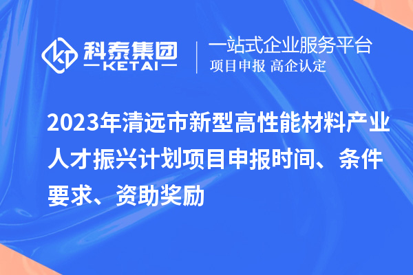 2023年清遠(yuǎn)市新型高性能材料產(chǎn)業(yè)人才振興計(jì)劃<a href=http://armta.com/shenbao.html target=_blank class=infotextkey>項(xiàng)目申報(bào)</a>時(shí)間、條件要求、資助獎(jiǎng)勵(lì)