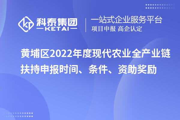 黃埔區(qū)2022年度現(xiàn)代農(nóng)業(yè)全產(chǎn)業(yè)鏈扶持申報時間、條件、資助獎勵