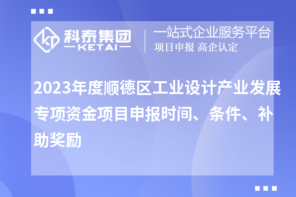 2023年度順德區(qū)工業(yè)設(shè)計(jì)產(chǎn)業(yè)發(fā)展專項(xiàng)資金項(xiàng)目申報(bào)時(shí)間、條件、補(bǔ)助獎(jiǎng)勵(lì)