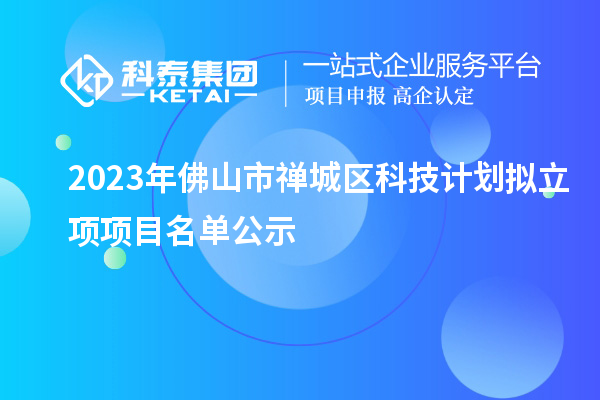 2023年佛山市禪城區(qū)科技計劃擬立項項目名單公示