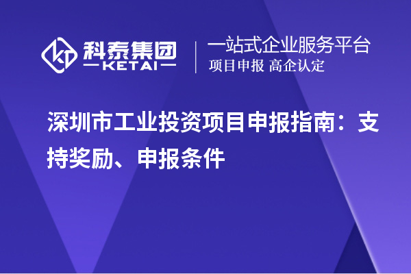 深圳市工業(yè)投資項目申報指南：支持獎勵、申報條件