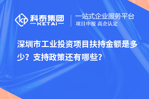 深圳市工業(yè)投資項目扶持金額是多少？支持政策還有哪些？