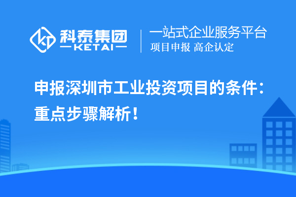 申報深圳市工業(yè)投資項目的條件：重點步驟解析！