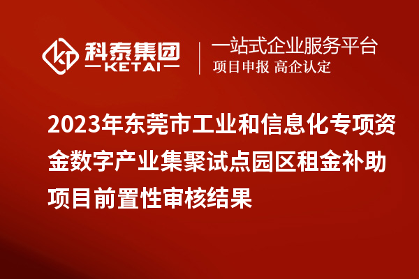 2023年?yáng)|莞市工業(yè)和信息化專項(xiàng)資金數(shù)字產(chǎn)業(yè)集聚試點(diǎn)園區(qū)租金補(bǔ)助項(xiàng)目前置性審核結(jié)果