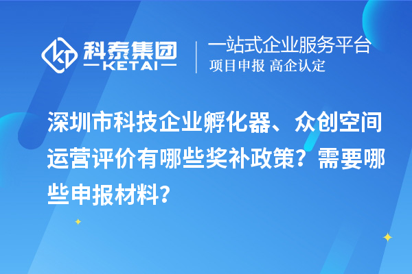 深圳市科技企業(yè)孵化器、眾創(chuàng)空間運營評價有哪些獎補政策？需要哪些申報材料？