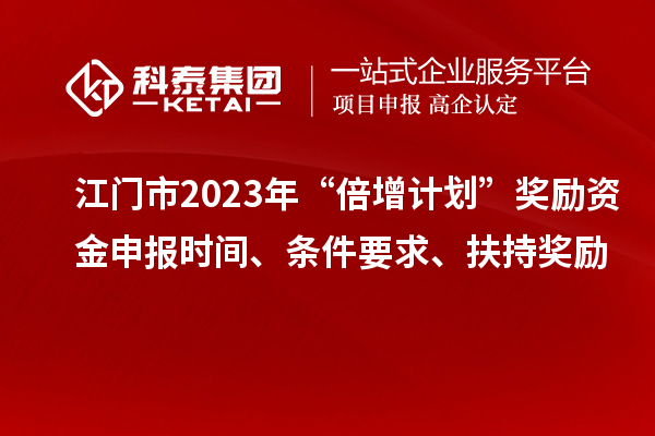 江門市2023年“倍增計劃”獎勵資金申報時間、條件要求、扶持獎勵