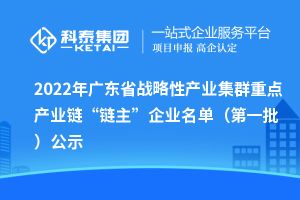 2022年廣東省戰(zhàn)略性產(chǎn)業(yè)集群重點產(chǎn)業(yè)鏈“鏈主”企業(yè)名單（第一批）公示