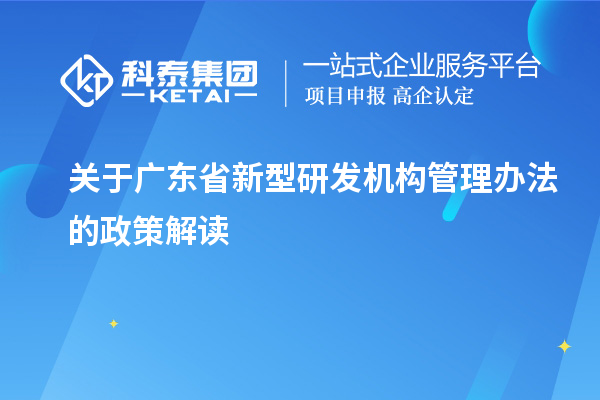 關(guān)于廣東省新型研發(fā)機(jī)構(gòu)管理辦法的政策解讀