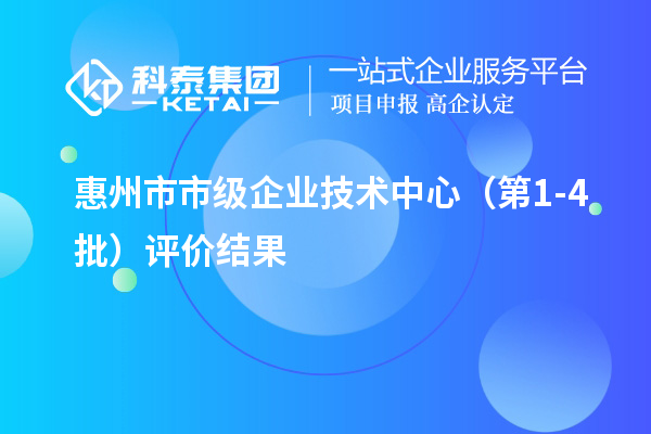 惠州市市級(jí)企業(yè)技術(shù)中心（第1-4批）評(píng)價(jià)結(jié)果