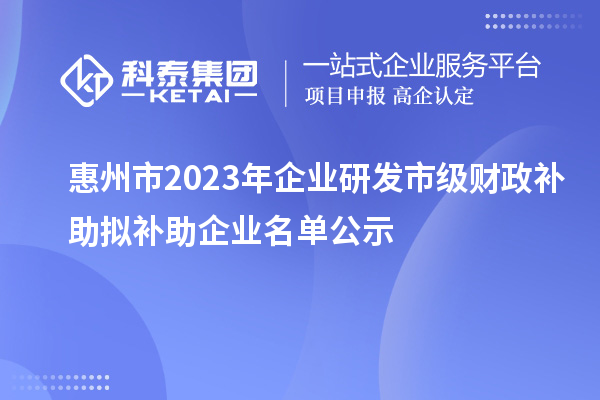 惠州市2023年企業(yè)研發(fā)市級(jí)財(cái)政補(bǔ)助擬補(bǔ)助企業(yè)名單公示