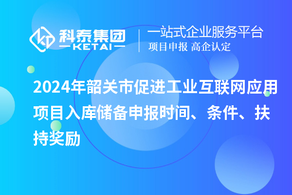 2024年韶關(guān)市促進(jìn)工業(yè)互聯(lián)網(wǎng)應(yīng)用項(xiàng)目入庫(kù)儲(chǔ)備申報(bào)時(shí)間、條件、扶持獎(jiǎng)勵(lì)