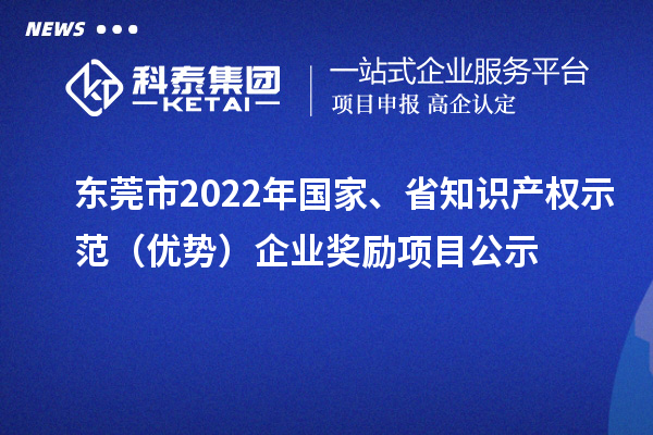 東莞市2022年國(guó)家、省知識(shí)產(chǎn)權(quán)示范（優(yōu)勢(shì)）企業(yè)獎(jiǎng)勵(lì)項(xiàng)目公示