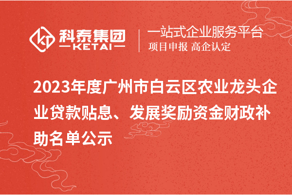 2023年度廣州市白云區(qū)農(nóng)業(yè)龍頭企業(yè)貸款貼息、發(fā)展獎(jiǎng)勵(lì)資金財(cái)政補(bǔ)助名單公示