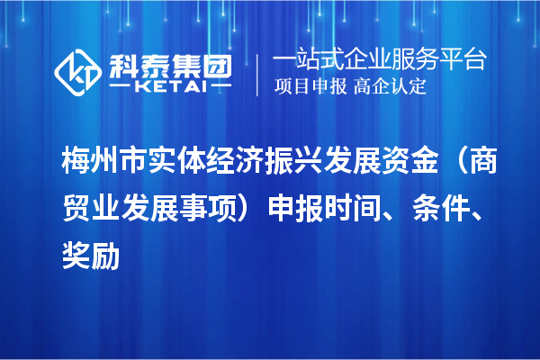 梅州市實(shí)體經(jīng)濟(jì)振興發(fā)展資金（商貿(mào)業(yè)發(fā)展事項(xiàng)）申報(bào)時(shí)間、條件、獎(jiǎng)勵(lì)