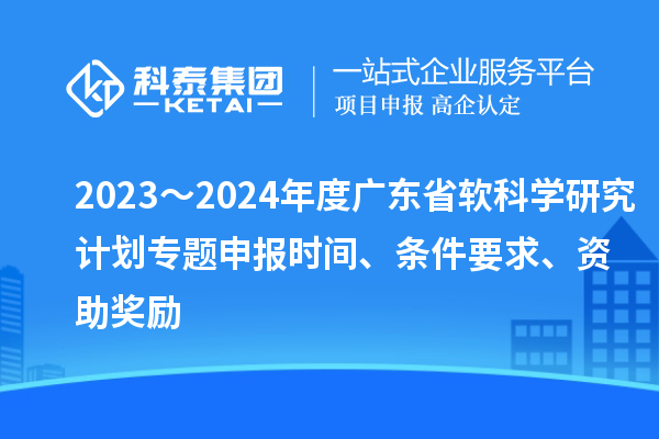 2023～2024年度廣東省軟科學(xué)研究計劃專題申報時間、條件要求、資助獎勵