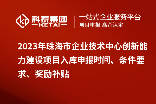 2023年珠海市企業(yè)技術(shù)中心創(chuàng)新能力建設(shè)項(xiàng)目入庫(kù)申報(bào)時(shí)間、條件要求、獎(jiǎng)勵(lì)補(bǔ)貼