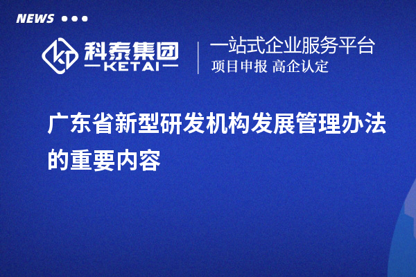 廣東省新型研發(fā)機(jī)構(gòu)發(fā)展管理辦法的重要內(nèi)容