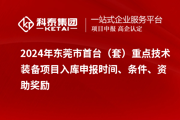 2024年東莞市首臺（套）重點(diǎn)技術(shù)裝備項目入庫申報時間、條件、資助獎勵