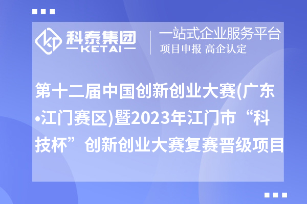 第十二屆中國創(chuàng)新創(chuàng)業(yè)大賽(廣東?江門賽區(qū))暨2023年江門市“科技杯”創(chuàng)新創(chuàng)業(yè)大賽復賽晉級項目名單