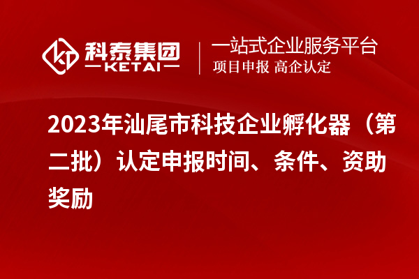 2023年汕尾市科技企業(yè)孵化器（第二批）認定申報時間、條件、資助獎勵