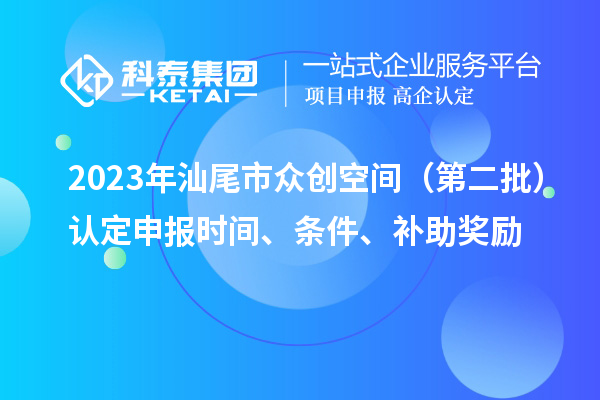 2023年汕尾市眾創(chuàng)空間（第二批）認(rèn)定申報(bào)時(shí)間、條件、補(bǔ)助獎(jiǎng)勵(lì)