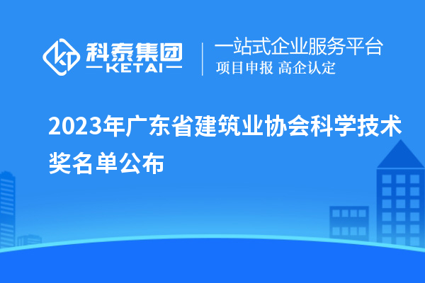 2023年廣東省建筑業(yè)協(xié)會(huì)科學(xué)技術(shù)獎(jiǎng)名單公布