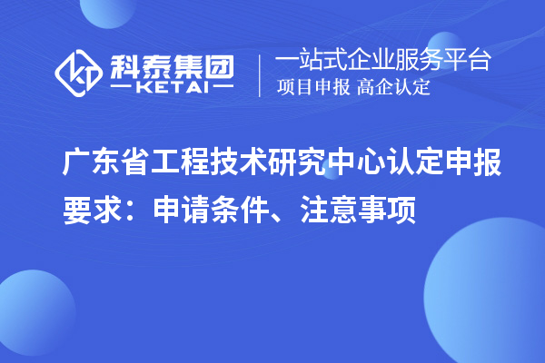 <a href=http://armta.com/fuwu/gongchengzhongxin.html target=_blank class=infotextkey>廣東省工程技術(shù)研究中心</a>認定申報要求：申請條件、注意事項