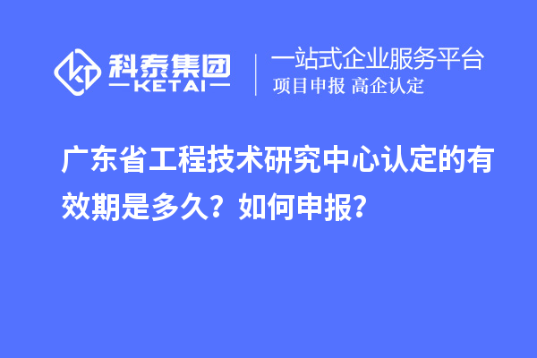 廣東<a href=http://armta.com/fuwu/gongchengzhongxin.html target=_blank class=infotextkey>省工程技術(shù)研究中心認(rèn)定</a>的有效期是多久？如何申報(bào)？