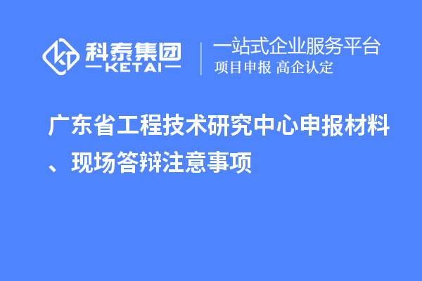 <a href=http://armta.com/fuwu/gongchengzhongxin.html target=_blank class=infotextkey>廣東省工程技術(shù)研究中心</a>申報(bào)材料、現(xiàn)場(chǎng)答辯注意事項(xiàng)