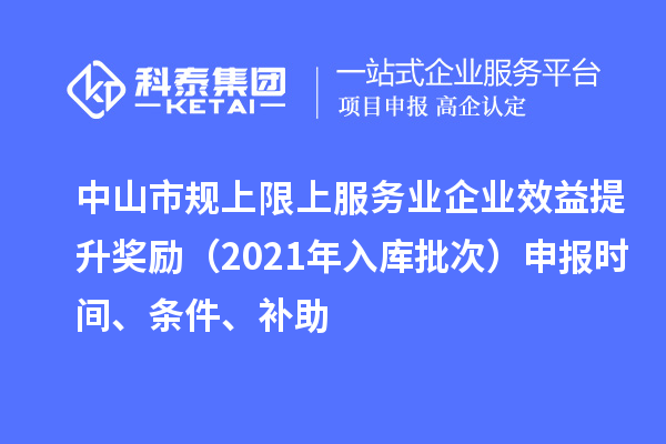 中山市規(guī)上限上服務(wù)業(yè)企業(yè)效益提升獎勵（2021年入庫批次）申報時間、條件、補助