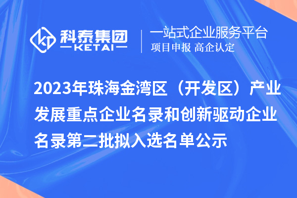 2023年珠海金灣區(qū)（開發(fā)區(qū)）產(chǎn)業(yè)發(fā)展重點(diǎn)企業(yè)名錄和創(chuàng)新驅(qū)動(dòng)企業(yè)名錄第二批擬入選名單公示